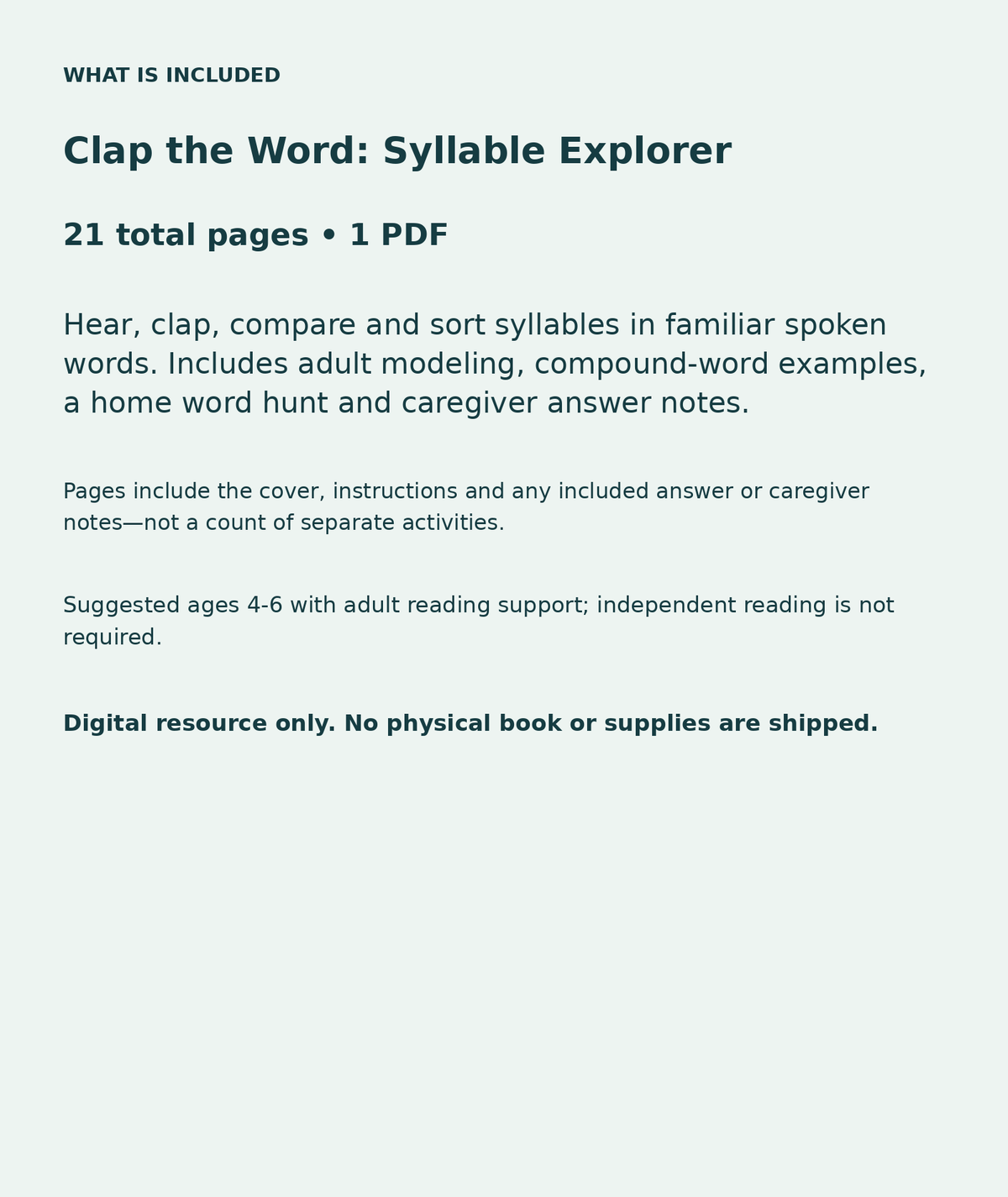 Clap the Word: Syllable Explorer: contents overview, 21 total pages in one PDF; Hear, clap, compare and sort syllables in familiar spoken words. Includes adult modeling, compound-word examples, a home word hunt and caregiver answer notes.