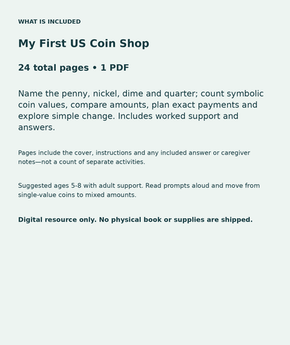 My First US Coin Shop: contents overview, 24 total pages in one PDF; Name the penny, nickel, dime and quarter; count symbolic coin values, compare amounts, plan exact payments and explore simple change. Includes worked support and answers.