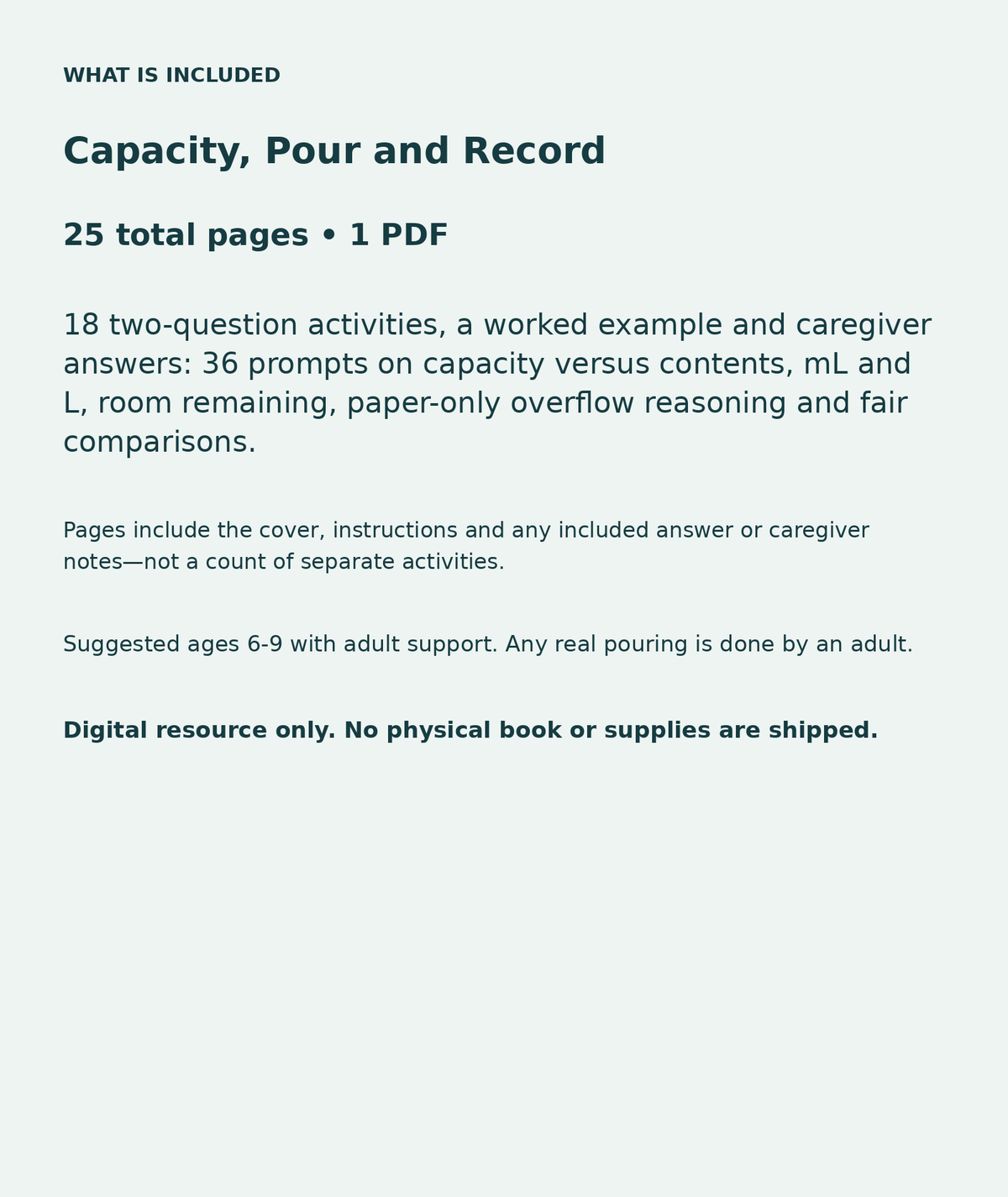 Capacity, Pour and Record: contents overview, 25 total pages in one PDF; 18 two-question activities, a worked example and caregiver answers: 36 prompts on capacity versus contents, mL and L, room remaining, paper-only overflow reasoning and fair comparisons.